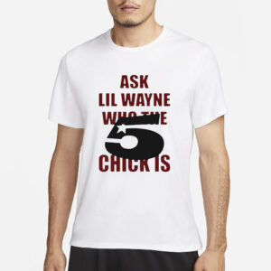 Ask Lil Wayne Who The 5 Star Chick Is T-Shirt1