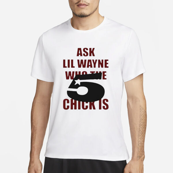 Ask Lil Wayne Who The 5 Star Chick Is T-Shirt1