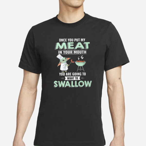 Baby Yoda Once You Put My Meat In Your Mouth You Are Going To Want To Swallow T-Shirt