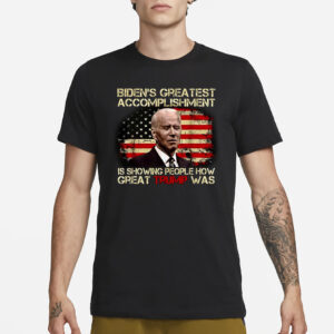 Biden's Greatest Accomplishment Is Showing PeopleGreat Trump Was T-Shirt3