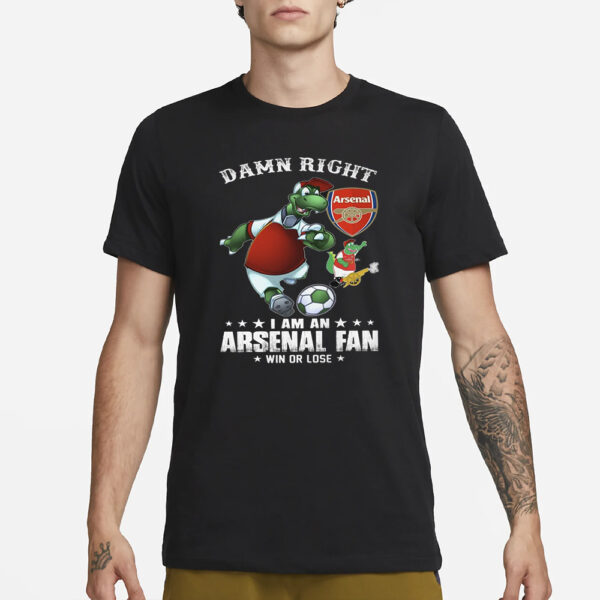 Damn Right I Am An Arsenal Fan Win Or Lose T-Shirt3