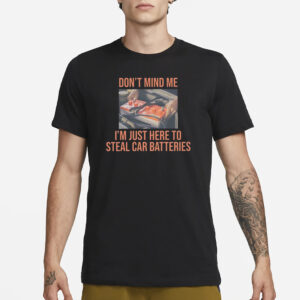 Don’t Mind Me I’m Just Here To Steal Car Batteries T-Shirt1