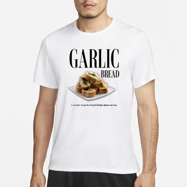 Garlic Bread I Wonder If Garlic Bread Thinks About Me Too T-Shirt1