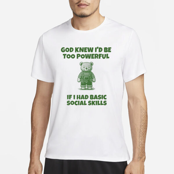 God Knew I'd Be Too Powerful If I Had Basic Social Skills T-Shirt3