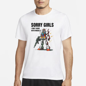 Gundam Sorry Girls I Only Hang With Models T-Shirt1