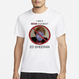 I Am A Mom Against Ed Sheeran T-Shirt22