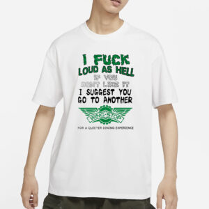 I Fuck Loud As Hell If You Don't Like It I Suggest You Go To Another Wing Stop For A Quieter Dining Experience Shirt