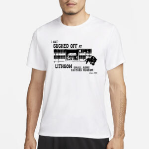 I Got Sucked Off At Lithgow Small Arms Factory Museum T-Shirt3