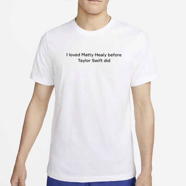 I Loved Matty Healy Before Taylor Did T-Shirt4