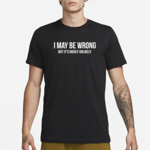 I May Be Wrong But It’s Highly Unlikely T-Shirt3