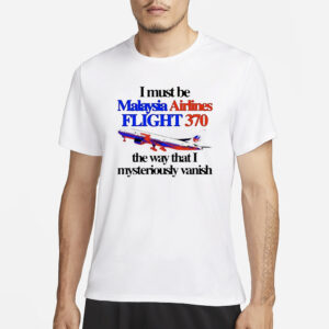 I Must Be Malaysia Airlines Flight 370 The Way That I Mysteriously Vanish T-Shirt3