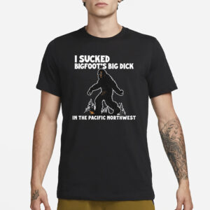 I Sucked Bigfoot’s Big Dick In The Pacific Northwest T-Shirt1