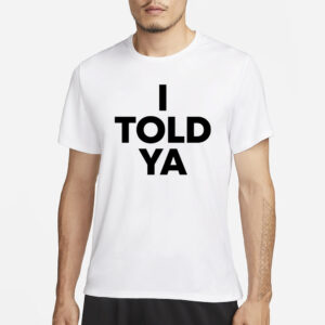 I Told Ya T-Shirt3