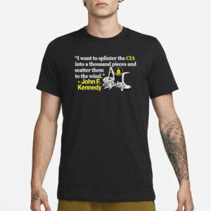 I Want To Splinter The Cia Into A Thousand Pieces And Scatter Them To The Wind John F. Kennedy T-Shirt1