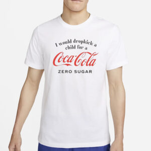 I Would Dropkick A Child For A Coke Zero Sugar T-Shirt4