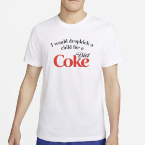 I Would Dropkick A Child For A Diet Coke T-Shirt2