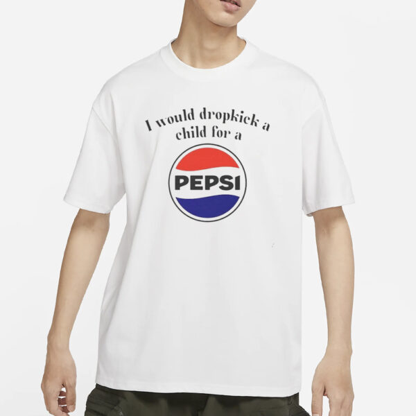 I Would Dropkick A Child For A Pepsi Logo T-Shirt3