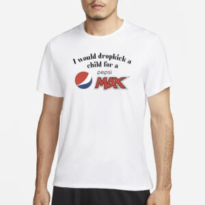 I Would Dropkick A Child For A Pepsi Max T-Shirt3