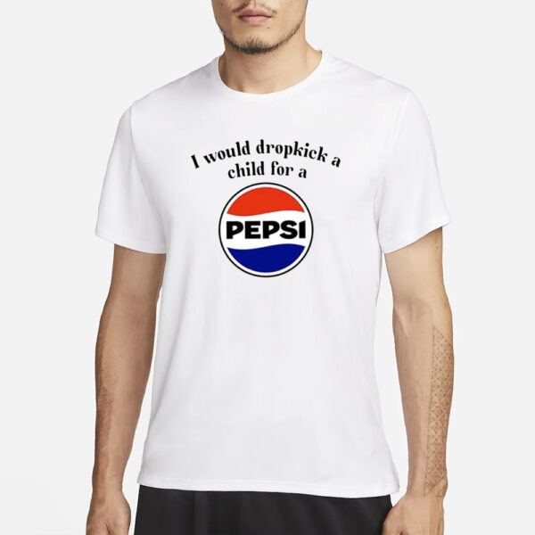 I Would Dropkick A Child For A Pepsi T-Shirt1