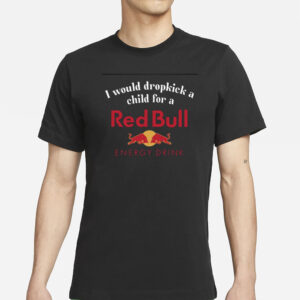 I Would Dropkick A Child For A Red Bull T-ShirtsI Would Dropkick A Child For A Red Bull T-Shirts