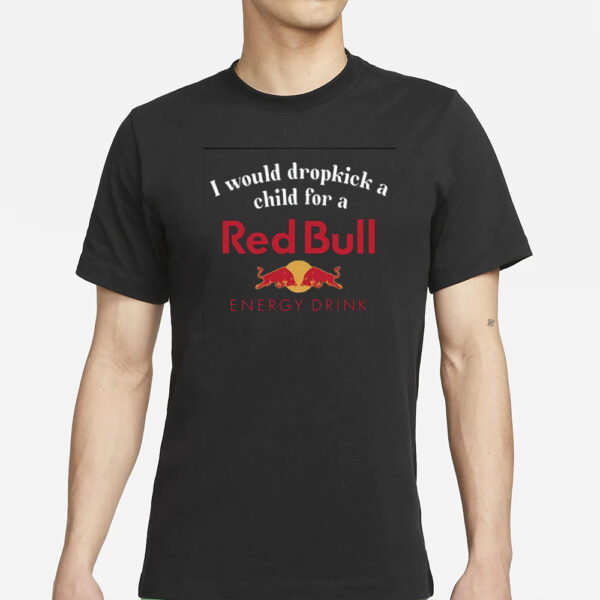 I Would Dropkick A Child For A Red Bull T-ShirtsI Would Dropkick A Child For A Red Bull T-Shirts