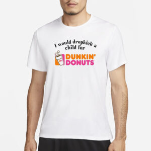 I Would Dropkick A Child For Dunkin Donuts T-Shirt1