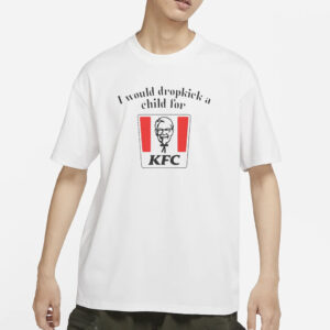 I Would Dropkick A Child For KFC T-Shirt