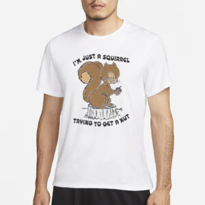 I’m Just A Squirrel Trying To Get A Nut T-Shirt3