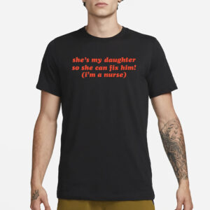 Kristabedumb She's My Daughter So She Can Fix Him I'm A Nurse T-Shirt3