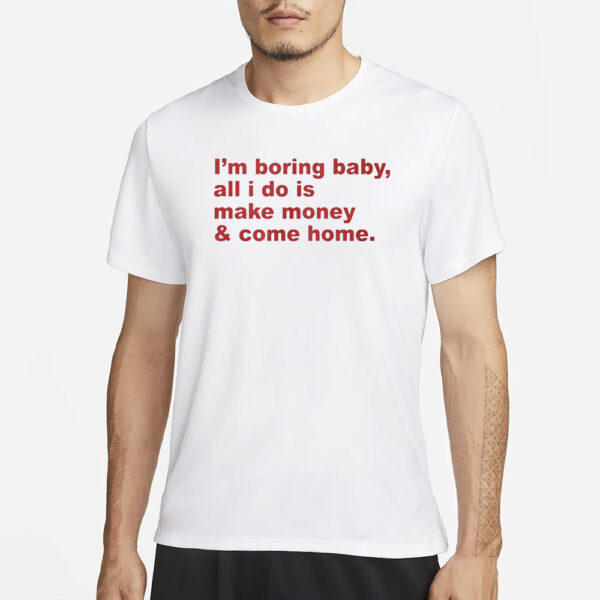 Lux I’m Boring Baby All I Do Is Make Money And Come Home T-Shirt3