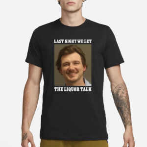 Morgan Wallen Last Night We Let The Liquor Talk T-Shirt3