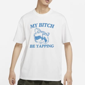 My Bitch Be Yapping T-Shirts