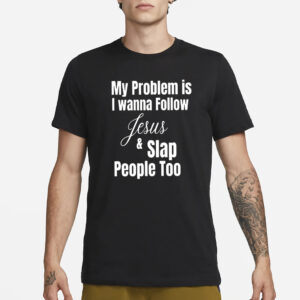 My Problem Is I Wanna Follow Jesus And Slap People Too T-Shirt1