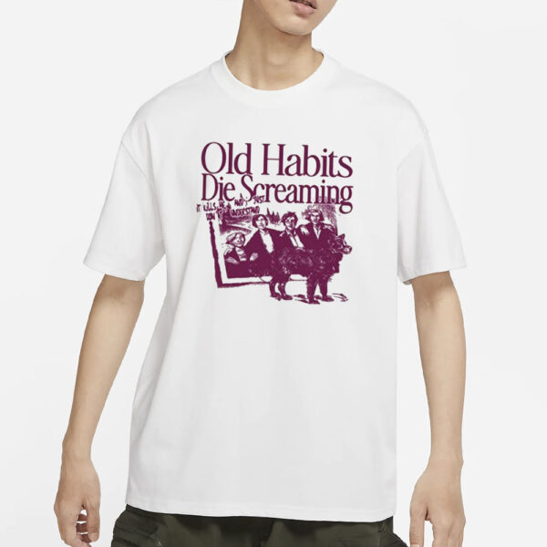 Old Habits Die Screaming It Kills Me T-Shirts