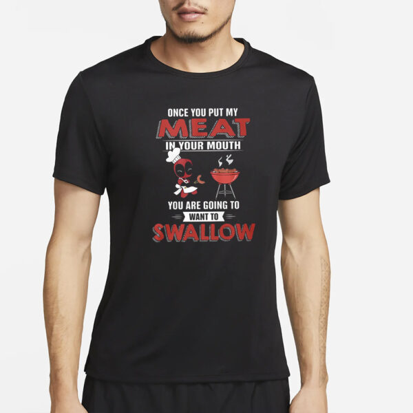 Deadpool Once You Put My Meat In Your Mouth You Are Going To Want To Swallow T-Shirt5