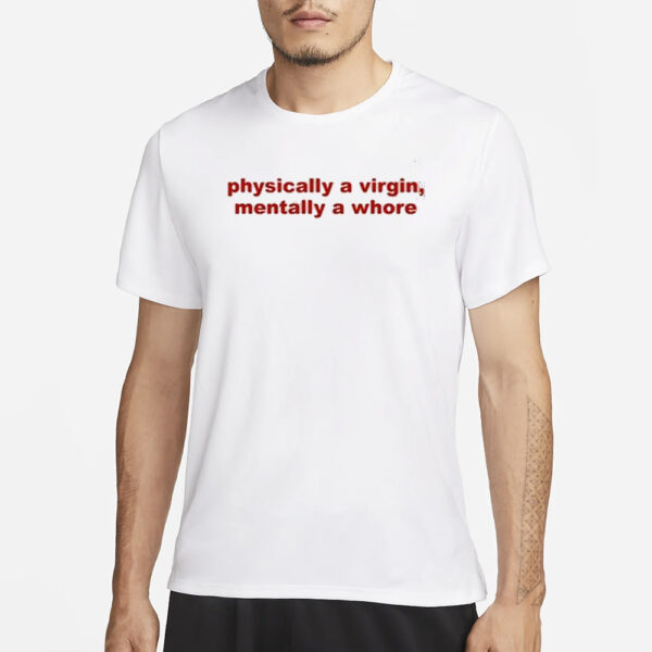 Physically A Virgin Mentally A Whore T-Shirt3