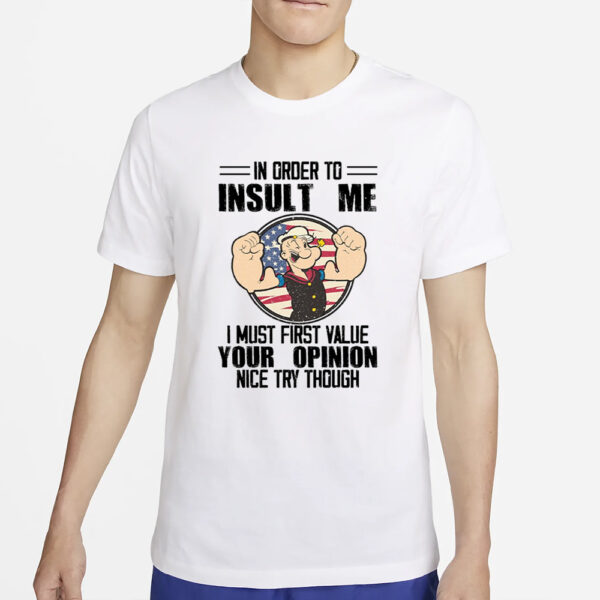 Popeye In Order To Insult Me I Must First Value Your Opinion Nice Try Though T-Shirt4