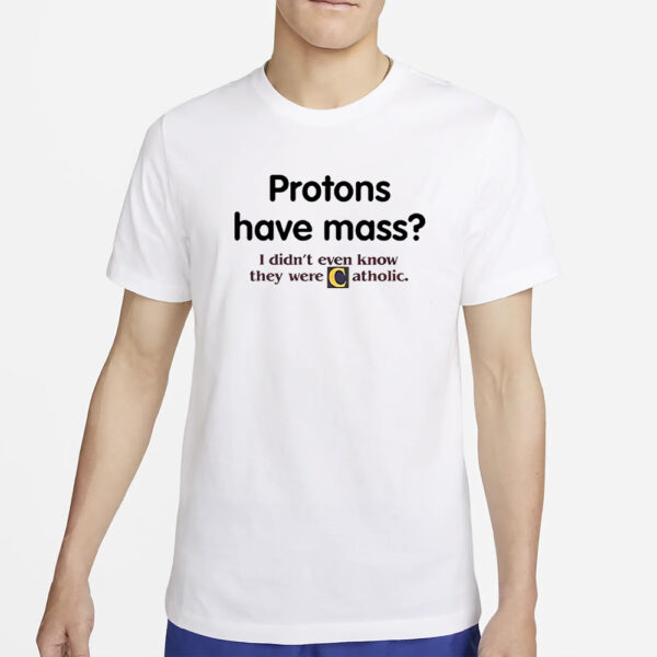 Protons Have A Mass I Didn’t Ever Know They Were Catholic T-Shirt2