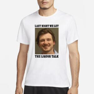 Shithead Steve Morgan Wallen Last Night We Let The Liquor Talk T-Shirt3