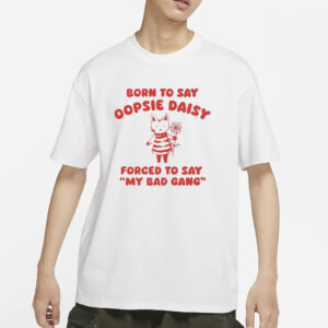 Sillycityco Born To Say Oopsie Daisy Forced To Say My Bad Gang T-Shirts