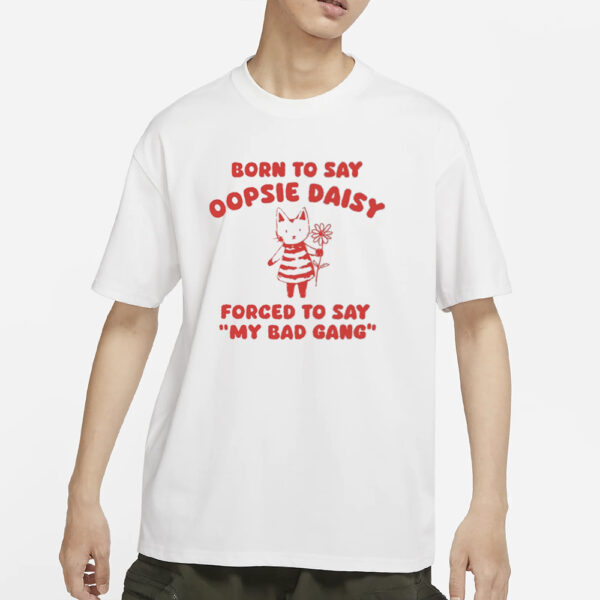 Sillycityco Born To Say Oopsie Daisy Forced To Say My Bad Gang T-Shirts