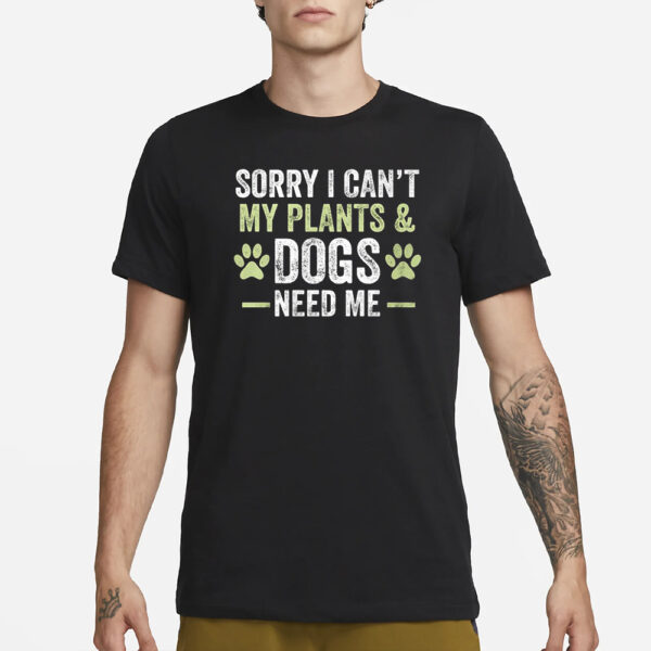 Sorry I Can’t My Plants & Dogs Need Me T-Shirt1