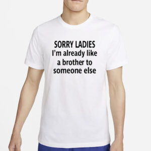 Sorry Ladies I’m Already Like A Brother To Someone Else T-Shirt4