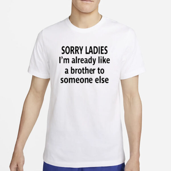 Sorry Ladies I’m Already Like A Brother To Someone Else T-Shirt4