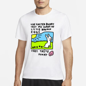 The Easter Bunny Left Me Loads Of Little Brown Eggs They Taste Funny T-Shirt3