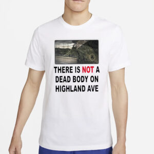 There Is NOT A Dead Body On Highland Ave T-Shirt54