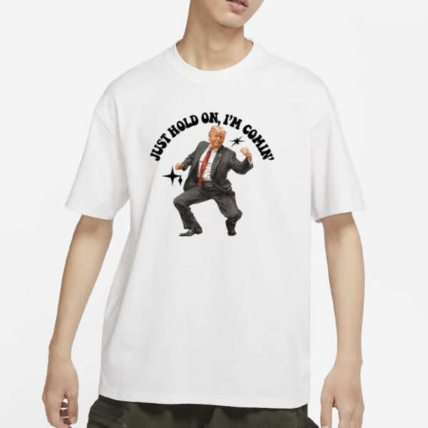Trump Dancing Just Hold On I’m Coming T-Shirt