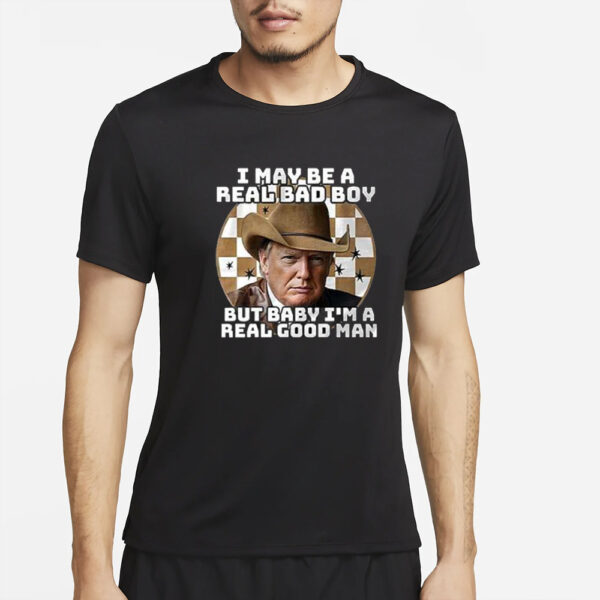 Trump I May Be A Real Bad Boy But Baby I’m A Real Good Man T-Shirt4