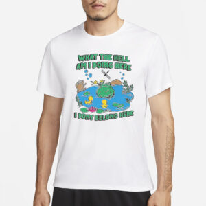 What The Hell Am I Doing Here. I Dont Belong Here T-Shirt2