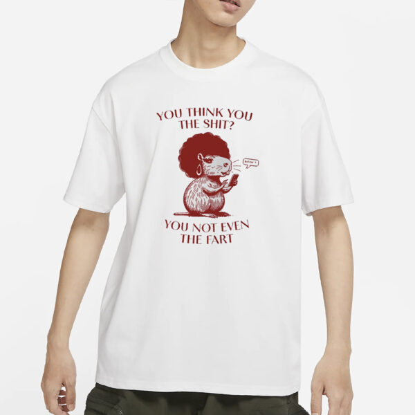 You Think You The Shit You Not Even The Fart Capybara T-Shirts